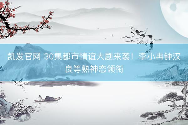 凯发官网 30集都市情谊大剧来袭！李小冉钟汉良等熟神态领衔