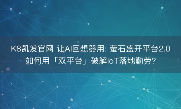 K8凯发官网 让AI回想器用: 萤石盛开平台2.0如何用「双平台」破解IoT落地勤劳?