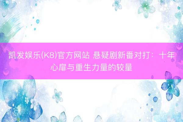 凯发娱乐(K8)官方网站 悬疑剧新番对打：十年心扉与重生力量的较量
