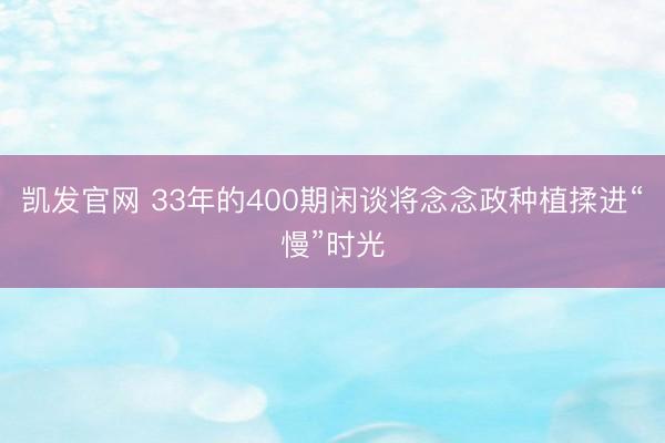 凯发官网 33年的400期闲谈将念念政种植揉进“慢”时光