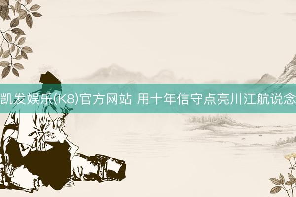 凯发娱乐(K8)官方网站 用十年信守点亮川江航说念