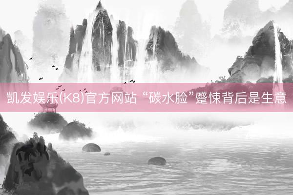 凯发娱乐(K8)官方网站 “碳水脸”蹙悚背后是生意