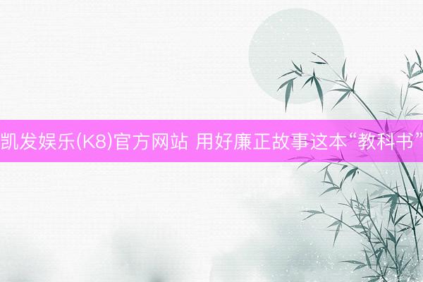 凯发娱乐(K8)官方网站 用好廉正故事这本“教科书”