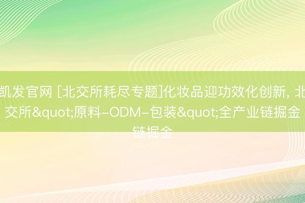 凯发官网 [北交所耗尽专题]化妆品迎功效化创新， 北交所"原料-ODM-包装"全产业链掘金