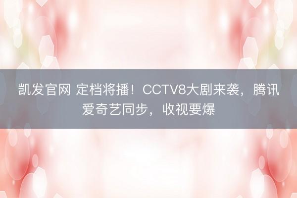 凯发官网 定档将播！CCTV8大剧来袭，腾讯爱奇艺同步，收视要爆
