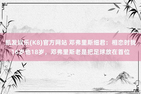 凯发娱乐(K8)官方网站 邓弗里斯细君：相恋时我16岁他18岁，邓弗里斯老是把足球放在首位