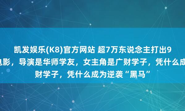 凯发娱乐(K8)官方网站 超7万东说念主打出9.0高分的潮汕电影，导演是华师学友，女主角是广财学子，凭什么成为逆袭“黑马”
