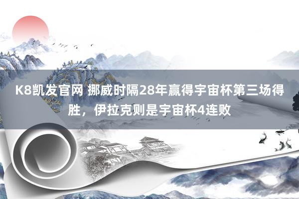 K8凯发官网 挪威时隔28年赢得宇宙杯第三场得胜，伊拉克则是宇宙杯4连败