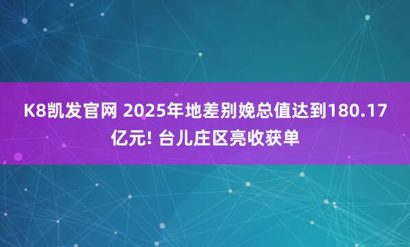 K8凯发官网 2025年地差别娩总值达到180.17亿元! 台儿庄区亮收获单