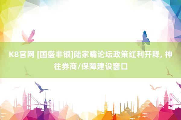 K8官网 [国盛非银]陆家嘴论坛政策红利开释， 神往券商/保障建设窗口