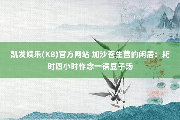 凯发娱乐(K8)官方网站 加沙苍生营的闲居:耗时四小时作念一锅豆子汤