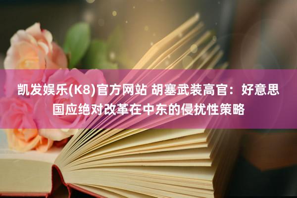 凯发娱乐(K8)官方网站 胡塞武装高官:好意思国应绝对改革在中东的侵扰性策略